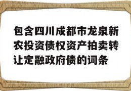 包含四川成都市龙泉新农投资债权资产拍卖转让定融政府债的词条