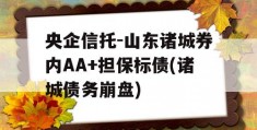 央企信托-山东诸城券内AA+担保标债(诸城债务崩盘)