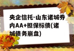 央企信托-山东诸城券内AA+担保标债(诸城债务崩盘)