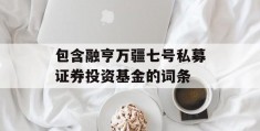 包含融亨万疆七号私募证券投资基金的词条