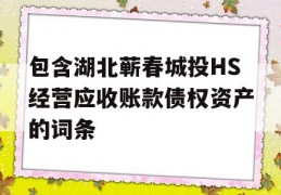 包含湖北蕲春城投HS经营应收账款债权资产的词条