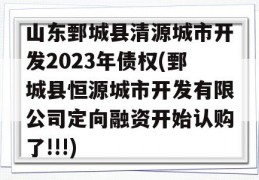 山东鄄城县清源城市开发2023年债权(鄄城县恒源城市开发有限公司定向融资开始认购了!!!)