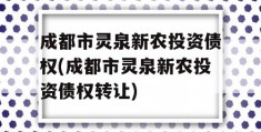 成都市灵泉新农投资债权(成都市灵泉新农投资债权转让)