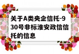 关于A类央企信托-930号非标淮安政信信托的信息