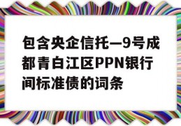 包含央企信托—9号成都青白江区PPN银行间标准债的词条