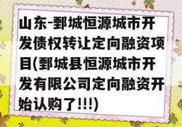 山东-鄄城恒源城市开发债权转让定向融资项目(鄄城县恒源城市开发有限公司定向融资开始认购了!!!)