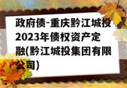 政府债-重庆黔江城投2023年债权资产定融(黔江城投集团有限公司)