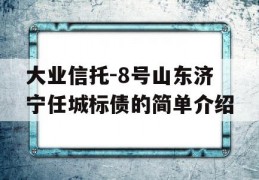 大业信托-8号山东济宁任城标债的简单介绍