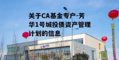 关于CA基金专户-芳华1号城投债资产管理计划的信息