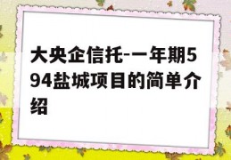 大央企信托-一年期594盐城项目的简单介绍