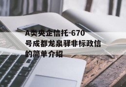 A类央企信托-670号成都龙泉驿非标政信的简单介绍