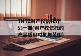 THTZ财产权信托计划一期(财产权信托的产品适用对象与范围)