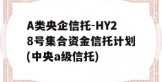 A类央企信托-HY28号集合资金信托计划(中央a级信托)