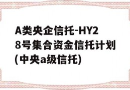 A类央企信托-HY28号集合资金信托计划(中央a级信托)