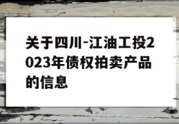 关于四川-江油工投2023年债权拍卖产品的信息