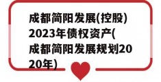 成都简阳发展(控股)2023年债权资产(成都简阳发展规划2020年)