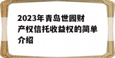 2023年青岛世园财产权信托收益权的简单介绍