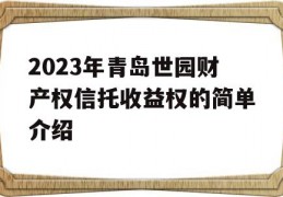 2023年青岛世园财产权信托收益权的简单介绍