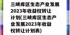 三峡库区生态产业发展2023年收益权转让计划(三峡库区生态产业发展2023年收益权转让计划表)