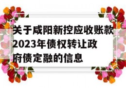 关于咸阳新控应收账款2023年债权转让政府债定融的信息