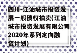 四川-江油城市投资发展一般债权拍卖(江油城市投资发展有限公司2020年系列定向融资计划)