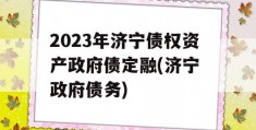 2023年济宁债权资产政府债定融(济宁 政府债务)