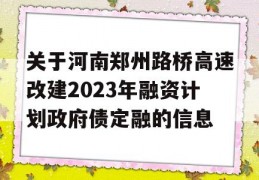 关于河南郑州路桥高速改建2023年融资计划政府债定融的信息