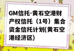 GM信托-黄石空港财产权信托（1号）集合资金信托计划(黄石空港经济区)