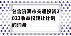 包含济源市交通投资2023收益权转让计划的词条