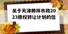 关于天津腾祥市政2023债权转让计划的信息