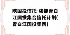 陕国投信托-成都青白江国投集合信托计划(青白江国投集团)