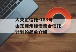 大央企信托-183号山东滕州标债集合信托计划的简单介绍