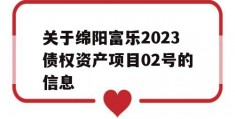 关于绵阳富乐2023债权资产项目02号的信息