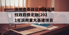 滨州市基础设施建设债权政府债定融(2021年滨州重大基建项目)