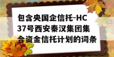 包含央国企信托-HC37号西安秦汉集团集合资金信托计划的词条