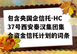 包含央国企信托-HC37号西安秦汉集团集合资金信托计划的词条