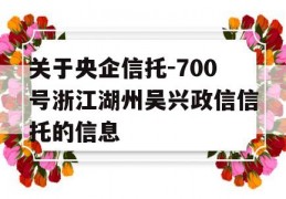 关于央企信托-700号浙江湖州吴兴政信信托的信息