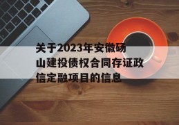 关于2023年安徽砀山建投债权合同存证政信定融项目的信息