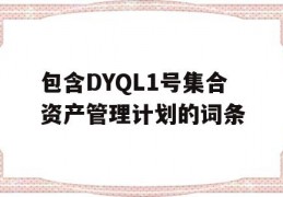 包含DYQL1号集合资产管理计划的词条