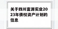 关于四川富源实业2023年债权资产计划的信息