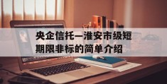 央企信托—淮安市级短期限非标的简单介绍