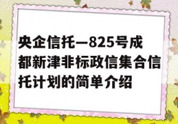 央企信托—825号成都新津非标政信集合信托计划的简单介绍