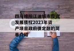 四川绵阳江油城市投资发展债权2023年资产项目政府债定融的简单介绍