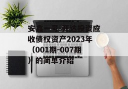 安鑫一号-开达投资应收债权资产2023年（001期-007期）的简单介绍