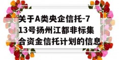 关于A类央企信托-713号扬州江都非标集合资金信托计划的信息