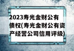 2023寿光金财公有债权(寿光金财公有资产经营公司信用评级)