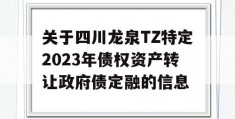 关于四川龙泉TZ特定2023年债权资产转让政府债定融的信息