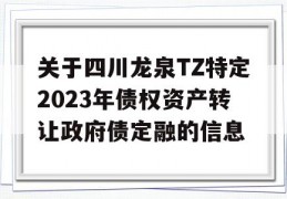 关于四川龙泉TZ特定2023年债权资产转让政府债定融的信息