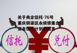 关于央企信托-76号重庆铜梁区永续债集合资金信托计划的信息