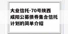 大业信托-70号陕西咸阳公募债券集合信托计划的简单介绍